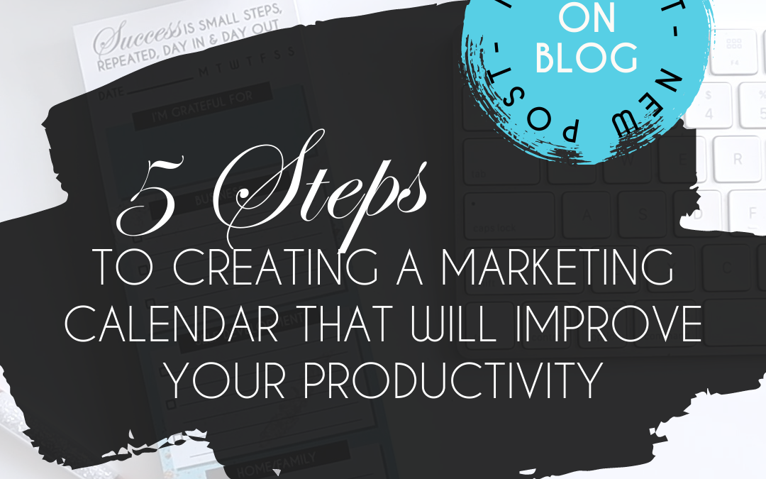 5 Steps to Creating a Marketing Calendar That Will Improve Your Productivity